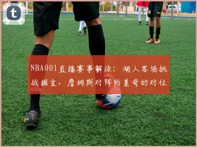 NBA001直播赛事解读:湖人客场挑战掘金,詹姆斯对阵约基奇的对位较量