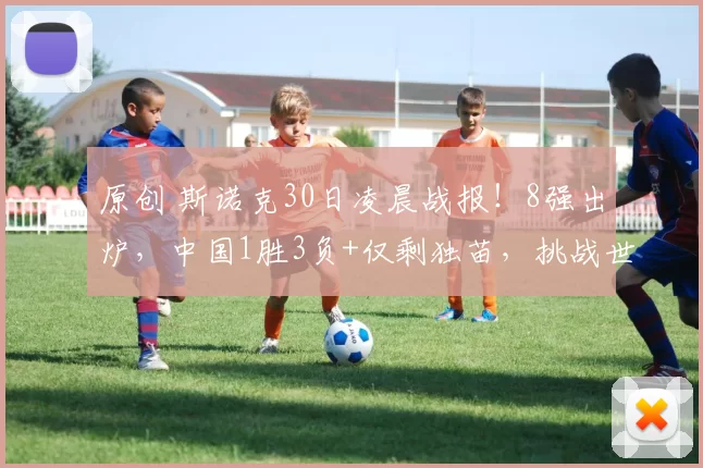 原创 斯诺克30日凌晨战报！8强出炉，中国1胜3负+仅剩独苗，挑战世界第一