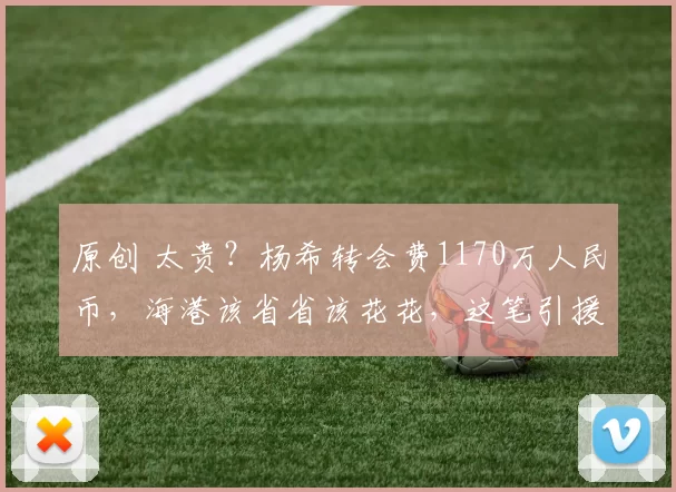 原创 太贵？杨希转会费1170万人民币，海港该省省该花花，这笔引援很值