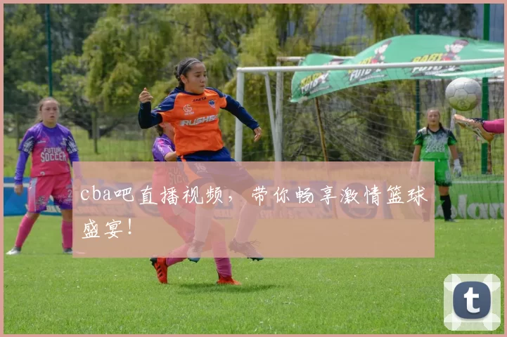 cba吧直播视频，带你畅享激情篮球盛宴！
