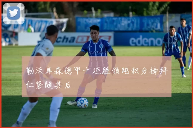 勒沃库森德甲十连胜领跑积分榜拜仁紧随其后