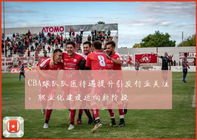 CBA球队队医待遇提升引发行业关注,职业化建设迈向新阶段