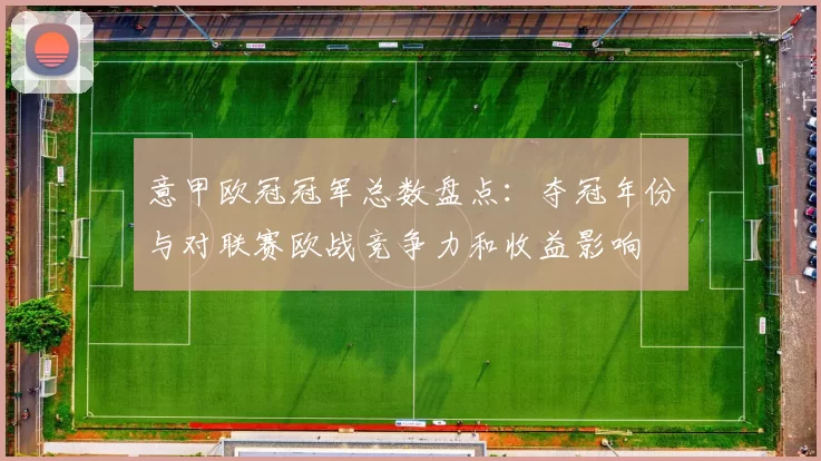 意甲欧冠冠军总数盘点：夺冠年份与对联赛欧战竞争力和收益影响