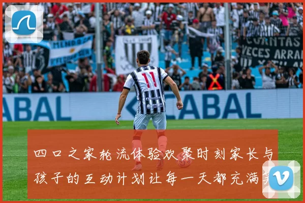 四口之家轮流体验欢聚时刻家长与孩子的互动计划让每一天都充满笑声