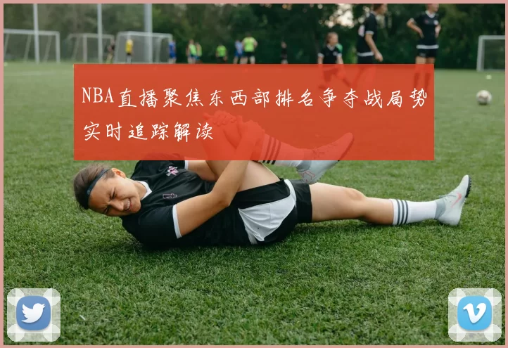 NBA直播聚焦东西部排名争夺战局势实时追踪解读