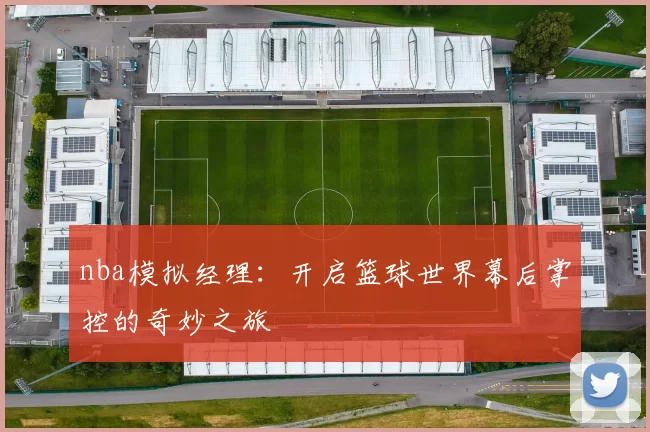 nba模拟经理：开启篮球世界幕后掌控的奇妙之旅
