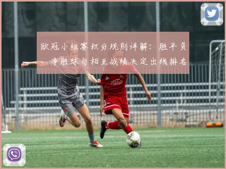 欧冠小组赛积分规则详解：胜平负、净胜球与相互战绩决定出线排名